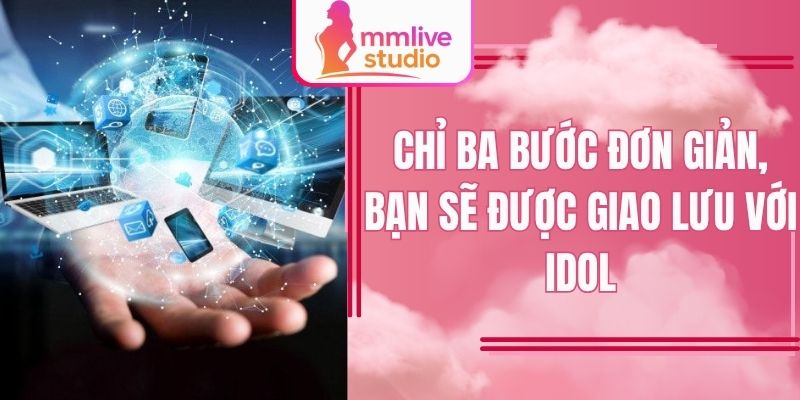 Chỉ ba bước đơn giản, bạn sẽ được giao lưu với idol