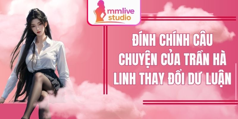 Đính Chính Câu Chuyện Của Trần Hà Linh Thay Đổi Dư Luận