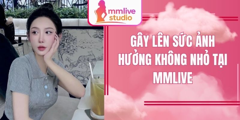 Gây lên sức ảnh hưởng không nhỏ tại MMlive