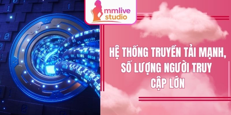 Hệ thống truyền tải mạnh, số lượng người truy cập lớn
