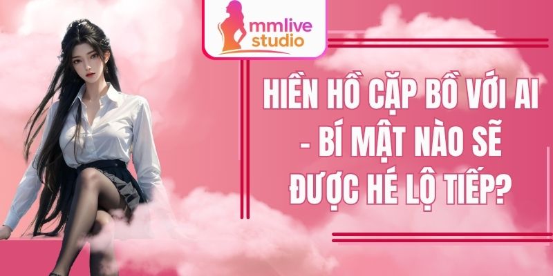 Hiền Hồ Cặp Bồ Với Ai - Bí Mật Nào Sẽ Được Hé Lộ Tiếp?