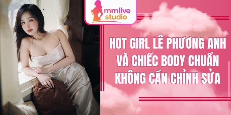 Hot girl Lê Phương Anh và chiếc body chuẩn không cần chỉnh sửa