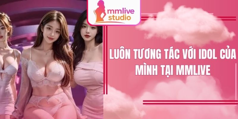 Luôn tương tác với idol của mình tại MMlive