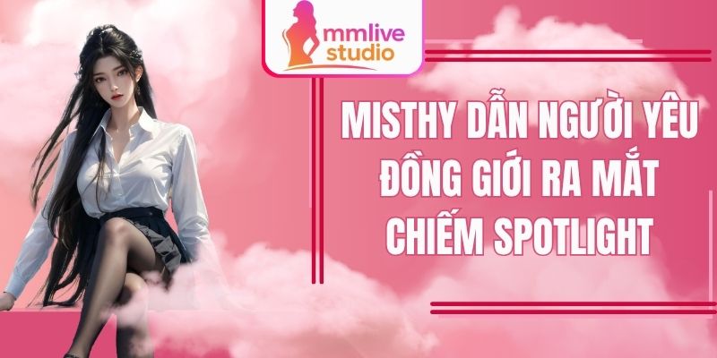 Misthy Dẫn Người Yêu Đồng Giới Ra Mắt Chiếm Spotlight