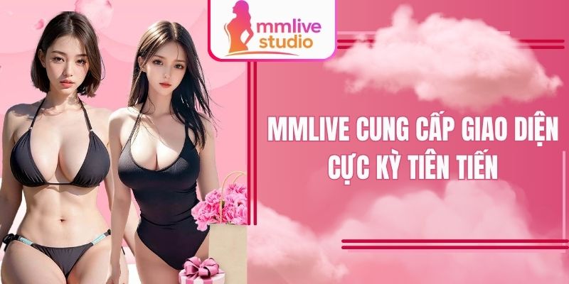 MMlive cung cấp giao diện cực kỳ tiên tiến