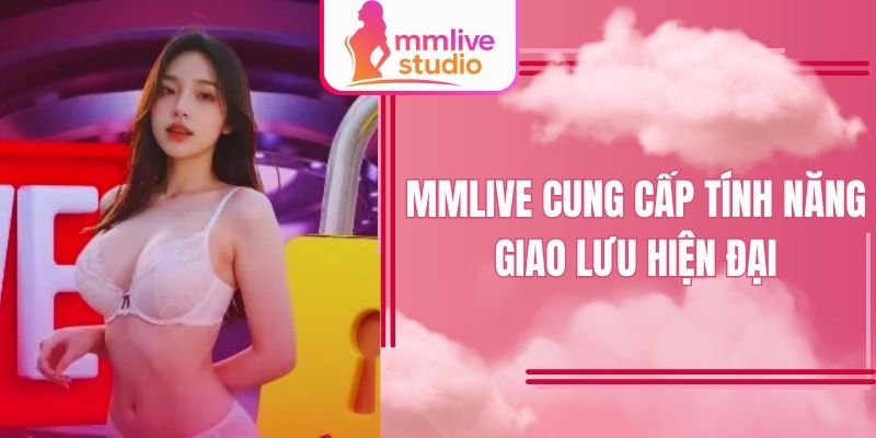 MMlive cung cấp tính năng giao lưu hiện đại