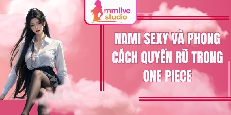 Nami Sexy Và Phong Cách Quyến Rũ Trong One Piece