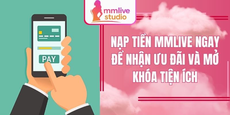 Nạp tiền MMlive ngay để nhận ưu đãi và mở khóa tiện ích