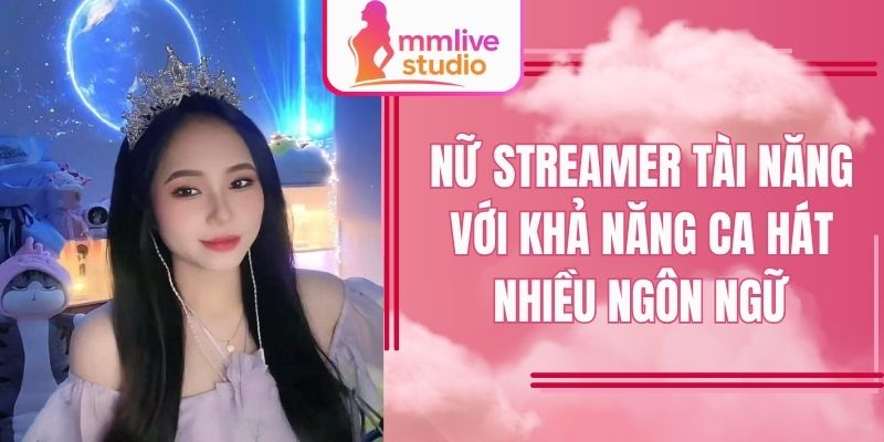 Nữ streamer tài năng với khả năng ca hát nhiều ngôn ngữ