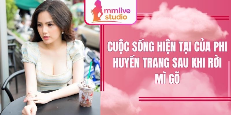 Phi Huyền Trang hiện tại thế nào sau thời Mì Gõ nổi tiếng