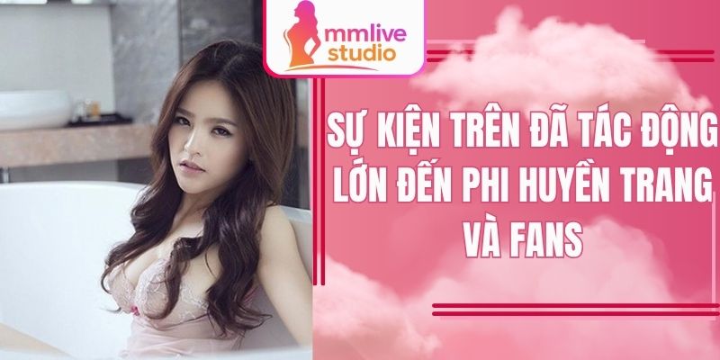 Sự kiện trên đã tác động lớn đến Phi Huyền Trang và fans