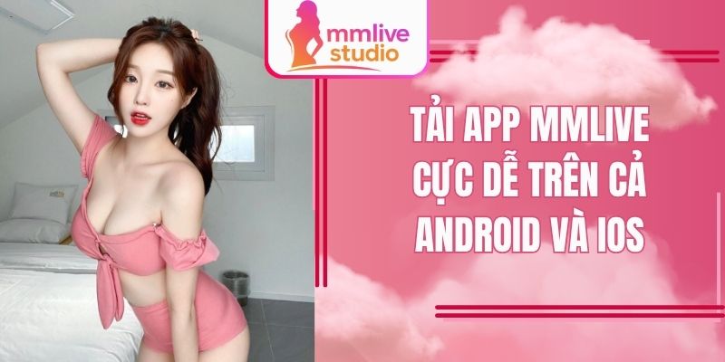 Tải app MMlive cực dễ trên cả Android và iOS