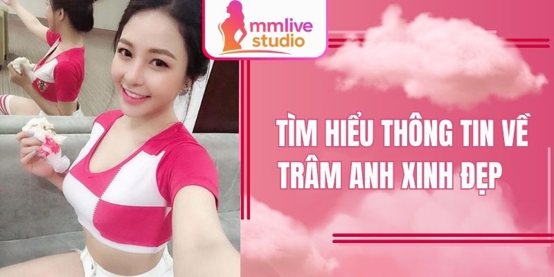 Tìm hiểu thông tin về Trâm Anh xinh đẹp